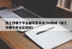 找工作哪个平台最可靠真实?58同城（找工作哪个平台比较好）