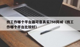 找工作哪个平台最可靠真实?58同城（找工作哪个平台比较好）