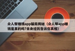 众人帮赚钱app骗局揭秘（众人帮app赚钱是真的吗?亲身经历告诉你真相）