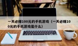 一天必赚100元的手机游戏（一天必赚100元的手机游戏是什么）