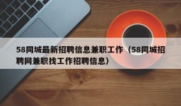 58同城最新招聘信息兼职工作（58同城招聘网兼职找工作招聘信息）