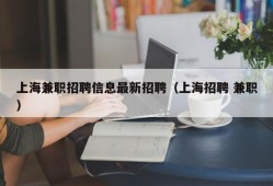 上海兼职招聘信息最新招聘（上海招聘 兼职）