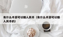 有什么手游可以赚人民币（有什么手游可以赚人民币的）