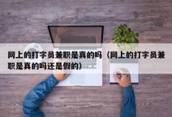 网上的打字员兼职是真的吗（网上的打字员兼职是真的吗还是假的）