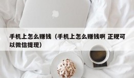 手机上怎么赚钱（手机上怎么赚钱啊 正规可以微信提现）