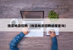 搜狐畅游招聘（搜狐畅游招聘进度查询）