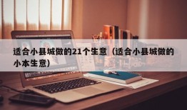 适合小县城做的21个生意（适合小县城做的小本生意）