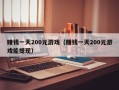 赚钱一天200元游戏（赚钱一天200元游戏能提现）