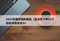 2023年最挣钱的商机（适合穷人的18个创业项目投资小）