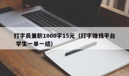 打字员兼职1000字15元（打字赚钱平台 学生一单一结）