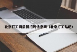 北京打工网最新招聘信息网（北京打工贴吧）