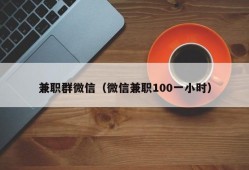 兼职群微信（微信兼职100一小时）