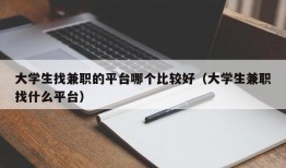 大学生找兼职的平台哪个比较好（大学生兼职找什么平台）