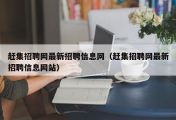 赶集招聘网最新招聘信息网（赶集招聘网最新招聘信息网站）