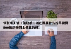 领取手工活（领取手工活还要要什么抢单需要500流动赚佣金是真的吗）