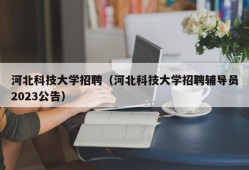 河北科技大学招聘（河北科技大学招聘辅导员2023公告）