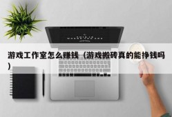 游戏工作室怎么赚钱（游戏搬砖真的能挣钱吗）