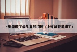 上海暑假工学生兼职招聘（上海兼职暑期工）