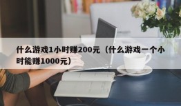 什么游戏1小时赚200元（什么游戏一个小时能赚1000元）