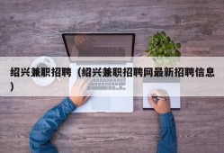 绍兴兼职招聘（绍兴兼职招聘网最新招聘信息）