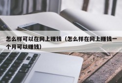 怎么样可以在网上赚钱（怎么样在网上赚钱一个月可以赚钱）