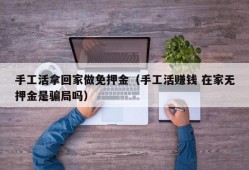 手工活拿回家做免押金（手工活赚钱 在家无押金是骗局吗）