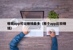 哪款app可以赚钱最多（那个app比较赚钱）