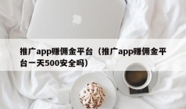 推广app赚佣金平台（推广app赚佣金平台一天500安全吗）