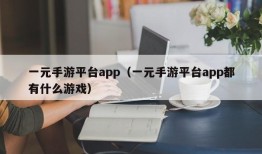 一元手游平台app（一元手游平台app都有什么游戏）