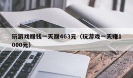 玩游戏赚钱一天赚463元（玩游戏一天赚1000元）