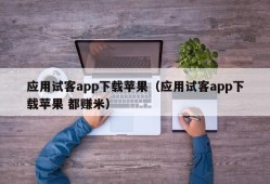 应用试客app下载苹果（应用试客app下载苹果 都赚米）