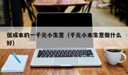 低成本的一千元小生意（千元小本生意做什么好）