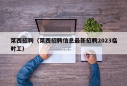 莱西招聘（莱西招聘信息最新招聘2023临时工）