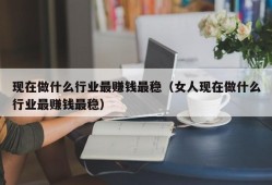 现在做什么行业最赚钱最稳（女人现在做什么行业最赚钱最稳）