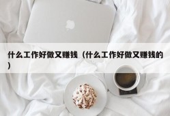 什么工作好做又赚钱（什么工作好做又赚钱的）