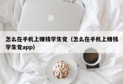 怎么在手机上赚钱学生党（怎么在手机上赚钱学生党app）