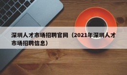 深圳人才市场招聘官网（2021年深圳人才市场招聘信息）