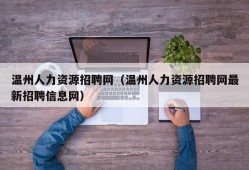 温州人力资源招聘网（温州人力资源招聘网最新招聘信息网）