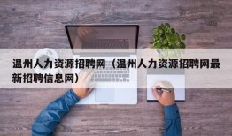 温州人力资源招聘网（温州人力资源招聘网最新招聘信息网）