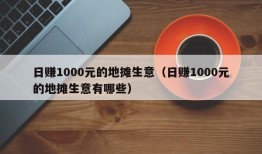 日赚1000元的地摊生意（日赚1000元的地摊生意有哪些）