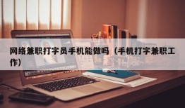 网络兼职打字员手机能做吗（手机打字兼职工作）