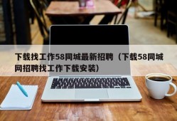 下载找工作58同城最新招聘（下载58同城网招聘找工作下载安装）