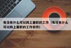 有没有什么可以网上兼职的工作（有没有什么可以网上兼职的工作软件）