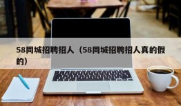 58同城招聘招人（58同城招聘招人真的假的）