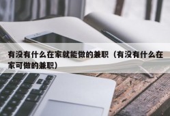 有没有什么在家就能做的兼职（有没有什么在家可做的兼职）