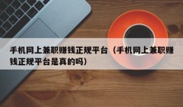 手机网上兼职赚钱正规平台（手机网上兼职赚钱正规平台是真的吗）