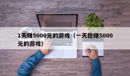 1天赚5000元的游戏（一天稳赚5000元的游戏）