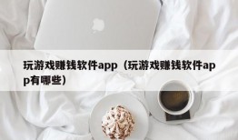 玩游戏赚钱软件app（玩游戏赚钱软件app有哪些）