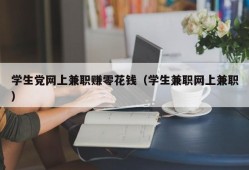 学生党网上兼职赚零花钱（学生兼职网上兼职）