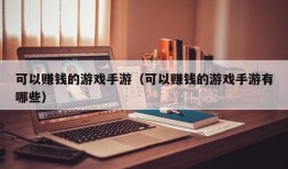 可以赚钱的游戏手游（可以赚钱的游戏手游有哪些）